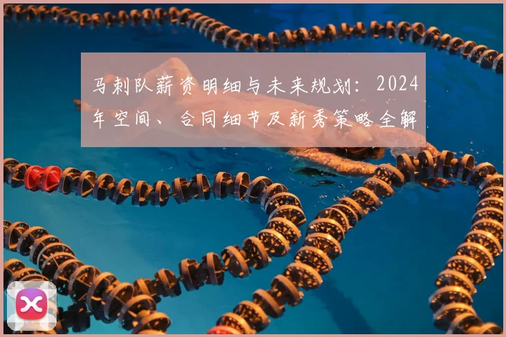 马刺队薪资明细与未来规划:2024年空间、合同细节及新秀策略全解读