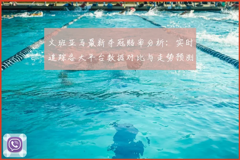 文班亚马最新夺冠赔率分析:实时追踪各大平台数据对比与走势预测